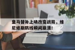 关于皇马替补上场改变战局，维尼修斯防线瞬间崩溃！的信息